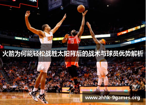 火箭为何能轻松战胜太阳背后的战术与球员优势解析 火箭为何能轻松战胜太阳背后的战术与球员优势解析