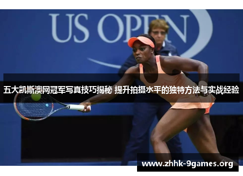 五大凯斯澳网冠军写真技巧揭秘 提升拍摄水平的独特方法与实战经验