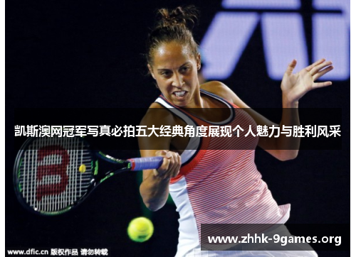 凯斯澳网冠军写真必拍五大经典角度展现个人魅力与胜利风采 凯斯澳网冠军写真必拍五大经典角度展现个人魅力与胜利风采