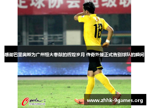 感谢巴里奥斯为广州恒大奉献的辉煌岁月 传奇外援正式告别球队的瞬间