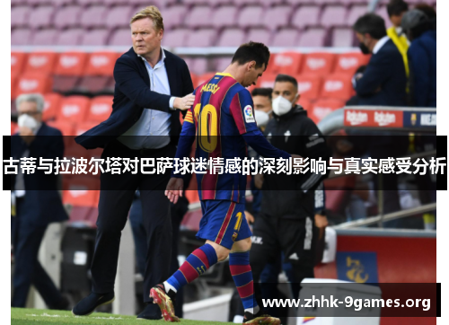 古蒂与拉波尔塔对巴萨球迷情感的深刻影响与真实感受分析