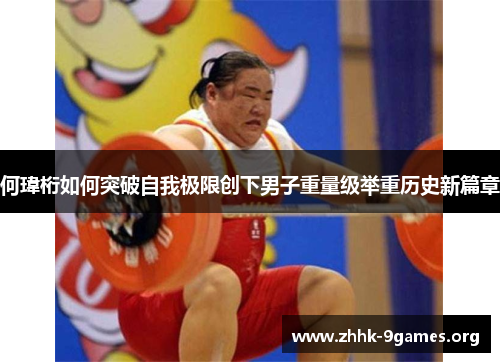 何瑋桁如何突破自我极限创下男子重量级举重历史新篇章 何瑋桁如何突破自我极限创下男子重量级举重历史新篇章