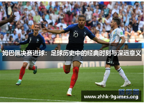 姆巴佩决赛进球：足球历史中的经典时刻与深远意义