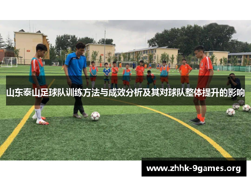 山东泰山足球队训练方法与成效分析及其对球队整体提升的影响 山东泰山足球队训练方法与成效分析及其对球队整体提升的影响