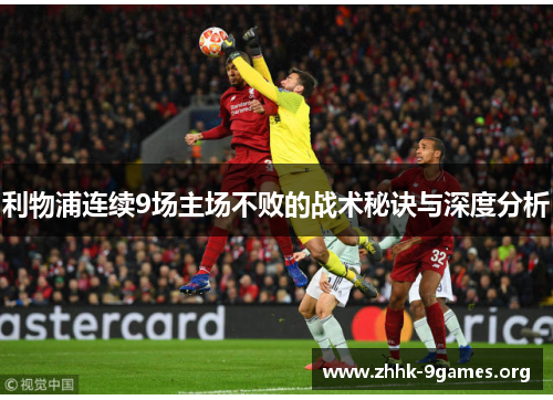 利物浦连续9场主场不败的战术秘诀与深度分析 利物浦连续9场主场不败的战术秘诀与深度分析