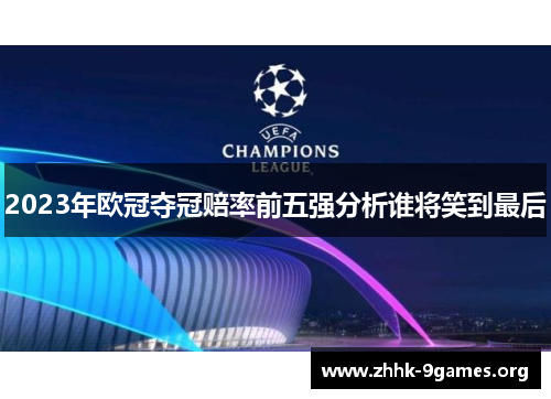 2023年欧冠夺冠赔率前五强分析谁将笑到最后 2023年欧冠夺冠赔率前五强分析谁将笑到最后