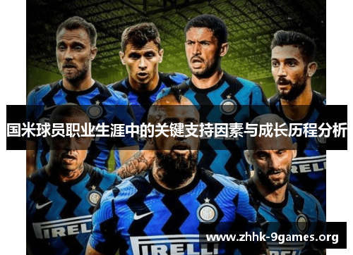 国米球员职业生涯中的关键支持因素与成长历程分析 国米球员职业生涯中的关键支持因素与成长历程分析