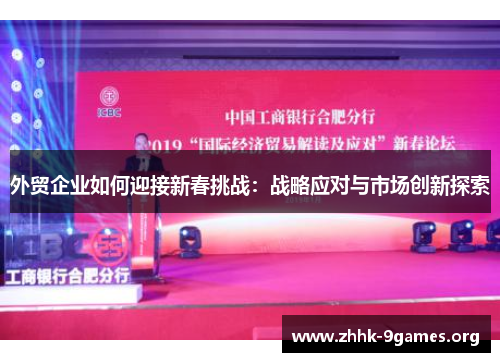 外贸企业如何迎接新春挑战:战略应对与市场创新探索 外贸企业如何迎接新春挑战:战略应对与市场创新探索
