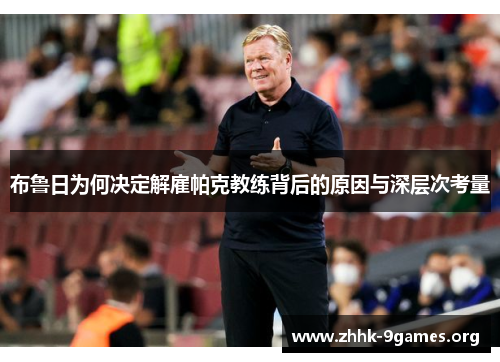 布鲁日为何决定解雇帕克教练背后的原因与深层次考量 布鲁日为何决定解雇帕克教练背后的原因与深层次考量