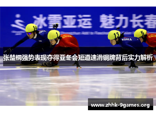 张楚桐强势表现夺得亚冬会短道速滑铜牌背后实力解析 张楚桐强势表现夺得亚冬会短道速滑铜牌背后实力解析