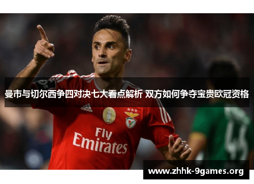 曼市与切尔西争四对决七大看点解析 双方如何争夺宝贵欧冠资格 曼市与切尔西争四对决七大看点解析 双方如何争夺宝贵欧冠资格