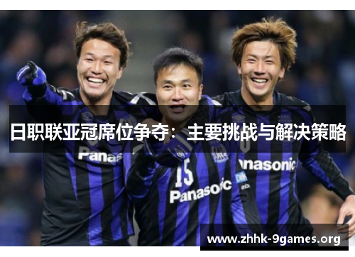 日职联亚冠席位争夺：主要挑战与解决策略
