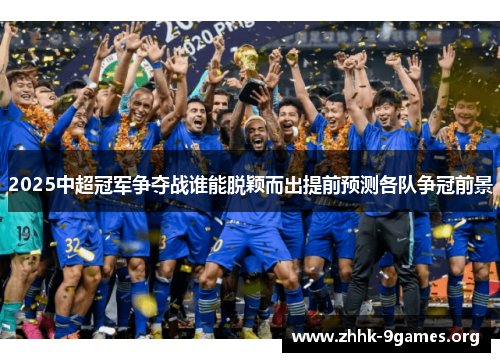 2025中超冠军争夺战谁能脱颖而出提前预测各队争冠前景