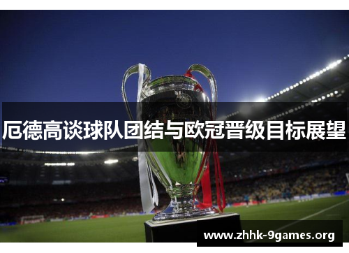 厄德高谈球队团结与欧冠晋级目标展望