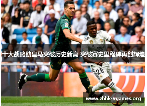 十大战略助皇马突破历史新高 突破赛史里程碑再创辉煌 十大战略助皇马突破历史新高 突破赛史里程碑再创辉煌