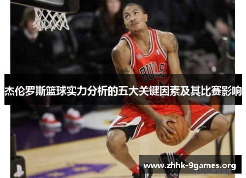 杰伦罗斯篮球实力分析的五大关键因素及其比赛影响 杰伦罗斯篮球实力分析的五大关键因素及其比赛影响