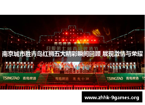 南京城市胜青岛红狮五大精彩瞬间回顾 展现激情与荣耀 南京城市胜青岛红狮五大精彩瞬间回顾 展现激情与荣耀