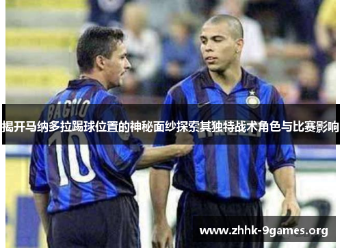 揭开马纳多拉踢球位置的神秘面纱探索其独特战术角色与比赛影响 揭开马纳多拉踢球位置的神秘面纱探索其独特战术角色与比赛影响