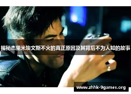 揭秘杰里米埃文斯不火的真正原因及其背后不为人知的故事 揭秘杰里米埃文斯不火的真正原因及其背后不为人知的故事