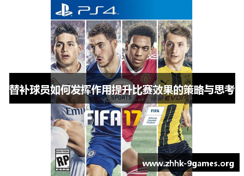替补球员如何发挥作用提升比赛效果的策略与思考 替补球员如何发挥作用提升比赛效果的策略与思考