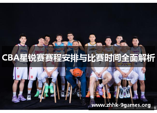 CBA星锐赛赛程安排与比赛时间全面解析