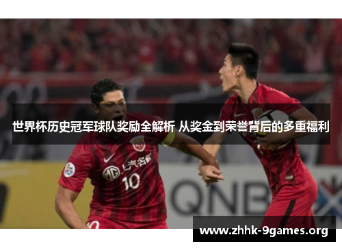 世界杯历史冠军球队奖励全解析 从奖金到荣誉背后的多重福利