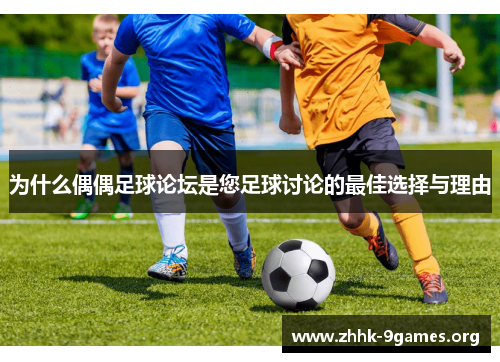 为什么偶偶足球论坛是您足球讨论的最佳选择与理由