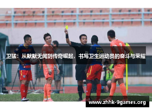 卫猛:从默默无闻到传奇崛起,书写卫生运动员的奋斗与荣耀 卫猛:从默默无闻到传奇崛起,书写卫生运动员的奋斗与荣耀