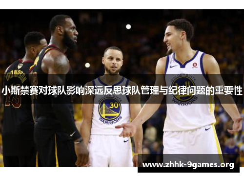 小斯禁赛对球队影响深远反思球队管理与纪律问题的重要性 小斯禁赛对球队影响深远反思球队管理与纪律问题的重要性