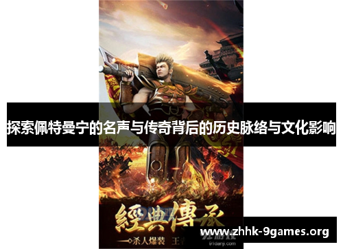 探索佩特曼宁的名声与传奇背后的历史脉络与文化影响