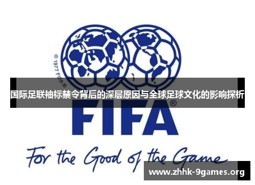 国际足联袖标禁令背后的深层原因与全球足球文化的影响探析