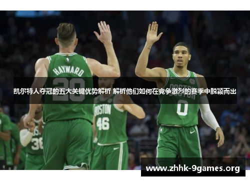 凯尔特人夺冠的五大关键优势解析 解析他们如何在竞争激烈的赛季中脱颖而出 凯尔特人夺冠的五大关键优势解析 解析他们如何在竞争激烈的赛季中脱颖而出