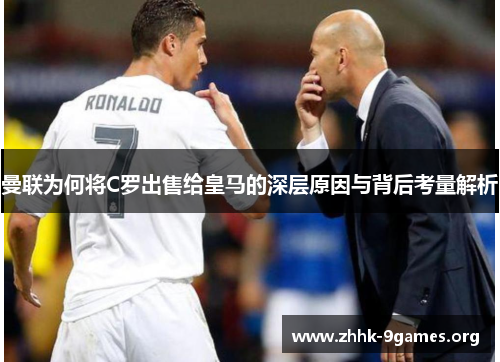 曼联为何将C罗出售给皇马的深层原因与背后考量解析 曼联为何将C罗出售给皇马的深层原因与背后考量解析