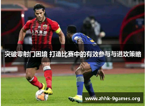 突破零射门困境 打造比赛中的有效参与与进攻策略