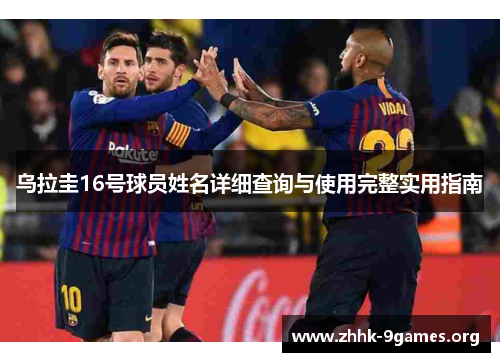 乌拉圭16号球员姓名详细查询与使用完整实用指南 乌拉圭16号球员姓名详细查询与使用完整实用指南