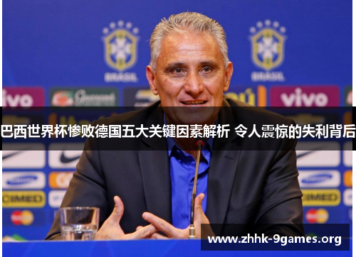 巴西世界杯惨败德国五大关键因素解析 令人震惊的失利背后 巴西世界杯惨败德国五大关键因素解析 令人震惊的失利背后