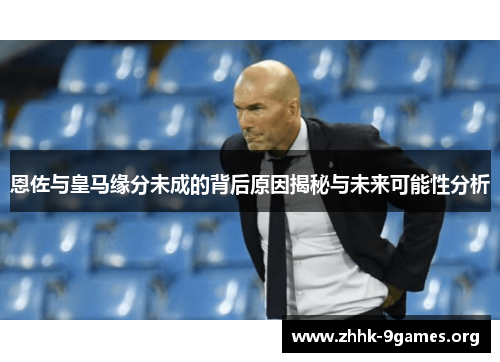 恩佐与皇马缘分未成的背后原因揭秘与未来可能性分析 恩佐与皇马缘分未成的背后原因揭秘与未来可能性分析