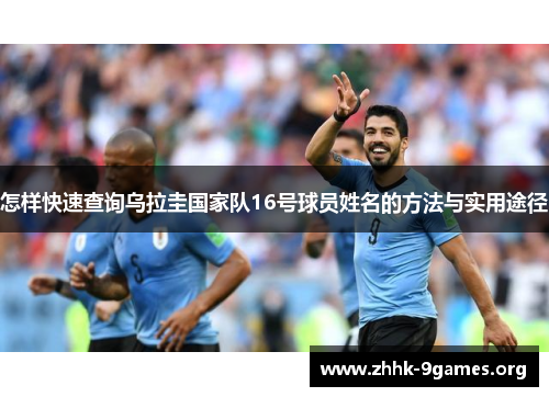 怎样快速查询乌拉圭国家队16号球员姓名的方法与实用途径
