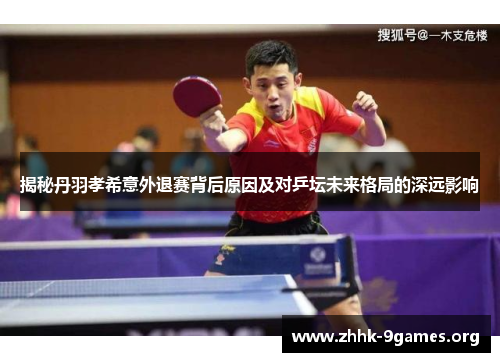 揭秘丹羽孝希意外退赛背后原因及对乒坛未来格局的深远影响 揭秘丹羽孝希意外退赛背后原因及对乒坛未来格局的深远影响