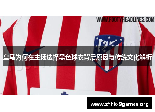 皇马为何在主场选择黑色球衣背后原因与传统文化解析