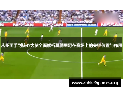 从多面手到核心大脑全面解析莫德里奇在赛场上的关键位置与作用