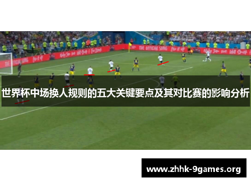 世界杯中场换人规则的五大关键要点及其对比赛的影响分析 世界杯中场换人规则的五大关键要点及其对比赛的影响分析