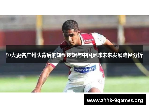 恒大更名广州队背后的转型逻辑与中国足球未来发展路径分析 恒大更名广州队背后的转型逻辑与中国足球未来发展路径分析