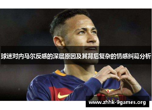 球迷对内马尔反感的深层原因及其背后复杂的情感纠葛分析 球迷对内马尔反感的深层原因及其背后复杂的情感纠葛分析