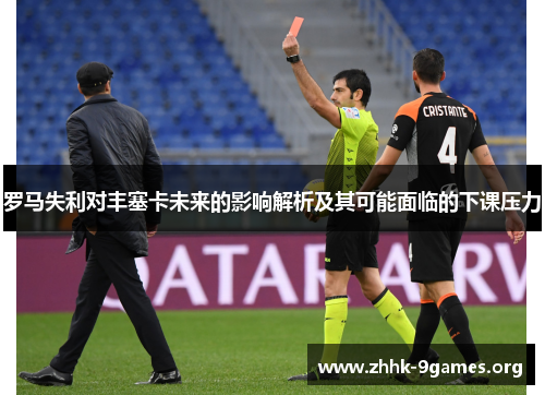 罗马失利对丰塞卡未来的影响解析及其可能面临的下课压力 罗马失利对丰塞卡未来的影响解析及其可能面临的下课压力