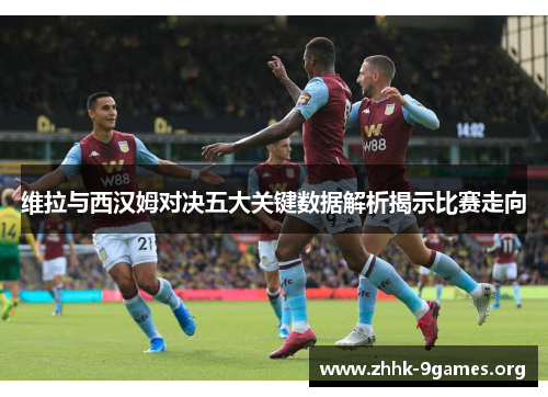 维拉与西汉姆对决五大关键数据解析揭示比赛走向 维拉与西汉姆对决五大关键数据解析揭示比赛走向