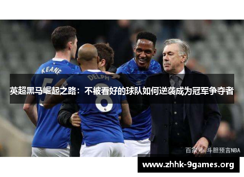 英超黑马崛起之路:不被看好的球队如何逆袭成为冠军争夺者 英超黑马崛起之路:不被看好的球队如何逆袭成为冠军争夺者