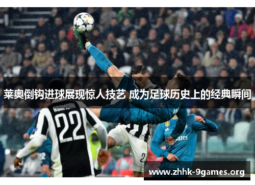 莱奥倒钩进球展现惊人技艺 成为足球历史上的经典瞬间 莱奥倒钩进球展现惊人技艺 成为足球历史上的经典瞬间