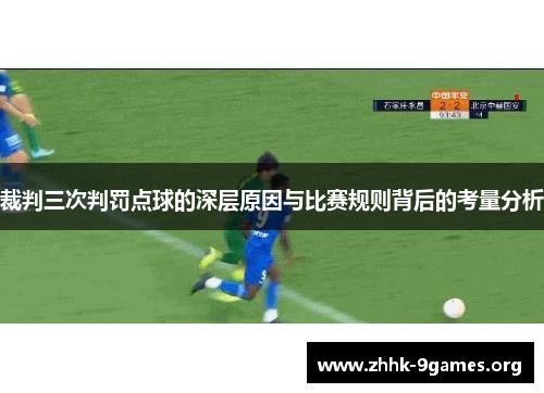 裁判三次判罚点球的深层原因与比赛规则背后的考量分析 裁判三次判罚点球的深层原因与比赛规则背后的考量分析
