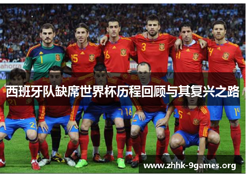 西班牙队缺席世界杯历程回顾与其复兴之路 西班牙队缺席世界杯历程回顾与其复兴之路
